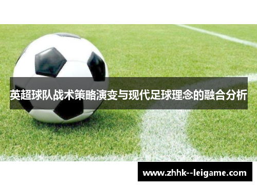英超球队战术策略演变与现代足球理念的融合分析