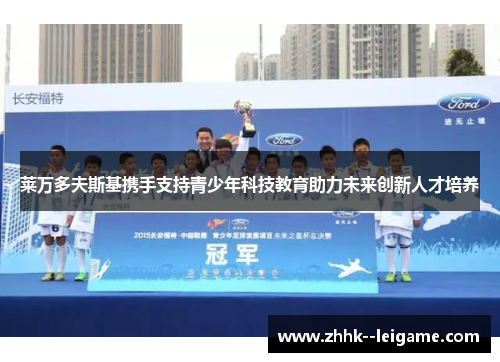 莱万多夫斯基携手支持青少年科技教育助力未来创新人才培养