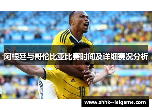 阿根廷与哥伦比亚比赛时间及详细赛况分析