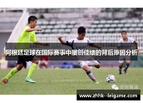 阿根廷足球在国际赛事中屡创佳绩的背后原因分析