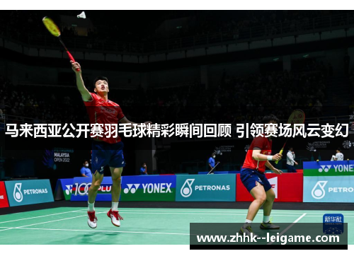 马来西亚公开赛羽毛球精彩瞬间回顾 引领赛场风云变幻