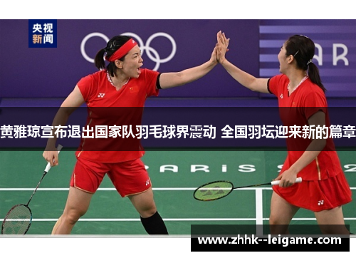 黄雅琼宣布退出国家队羽毛球界震动 全国羽坛迎来新的篇章