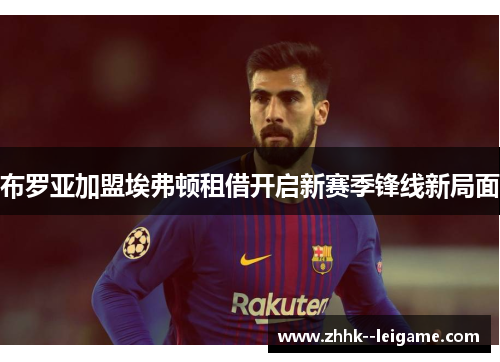 布罗亚加盟埃弗顿租借开启新赛季锋线新局面