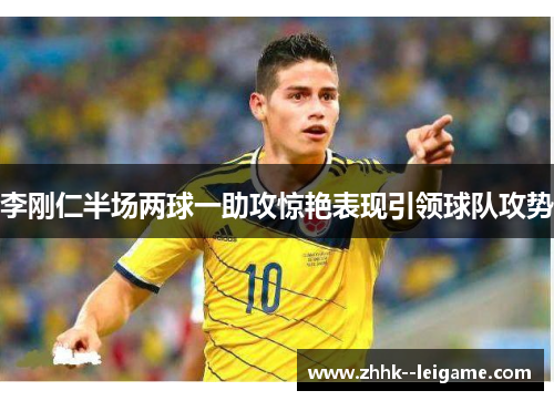 李刚仁半场两球一助攻惊艳表现引领球队攻势