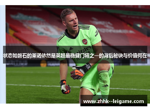 状态如磐石的莱诺依然是英超最稳健门将之一的背后秘诀与价值何在