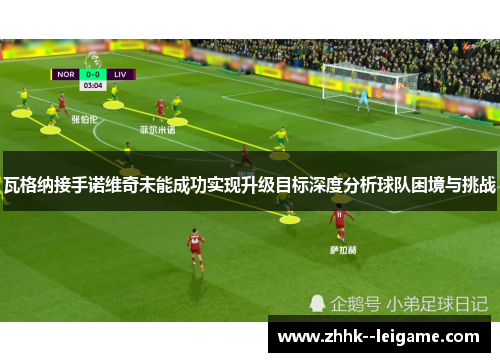 瓦格纳接手诺维奇未能成功实现升级目标深度分析球队困境与挑战